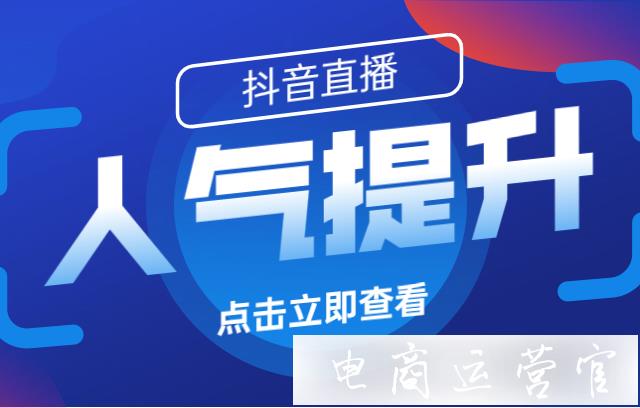 抖音直播間人氣如何提升?提升抖音直播間人氣的6個(gè)玩法